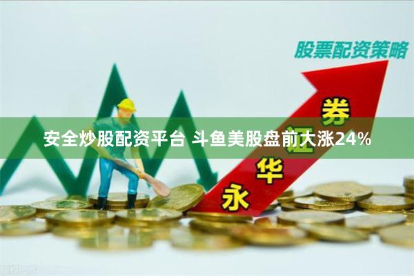 安全炒股配资平台 斗鱼美股盘前大涨24%