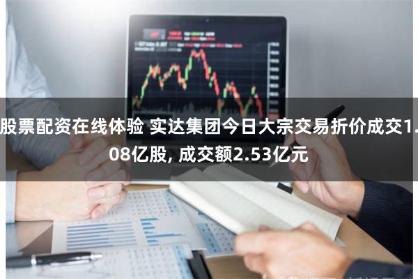 股票配资在线体验 实达集团今日大宗交易折价成交1.08亿股, 成交额2.53亿元