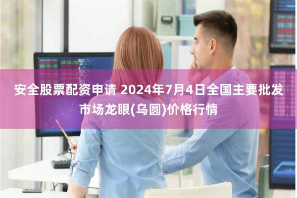 安全股票配资申请 2024年7月4日全国主要批发市场龙眼(乌圆)价格行情