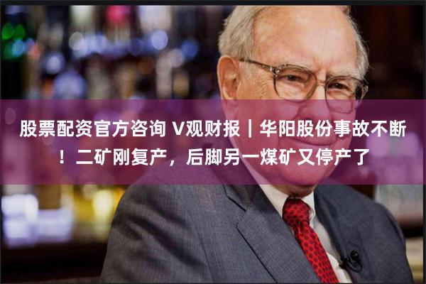 股票配资官方咨询 V观财报｜华阳股份事故不断！二矿刚复产，后脚另一煤矿又停产了