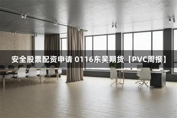 安全股票配资申请 0116东吴期货【PVC周报】