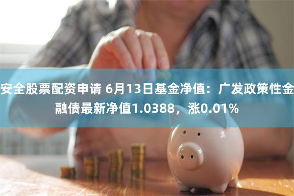 安全股票配资申请 6月13日基金净值：广发政策性金融债最新净值1.0388，涨0.01%