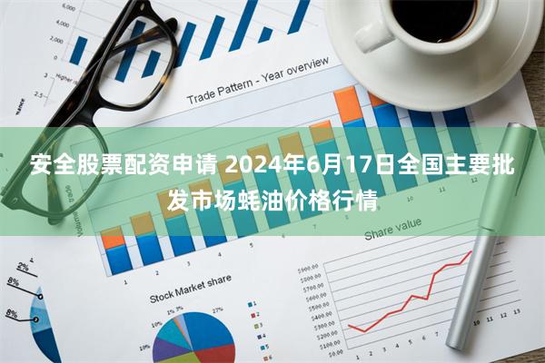 安全股票配资申请 2024年6月17日全国主要批发市场蚝油价格行情