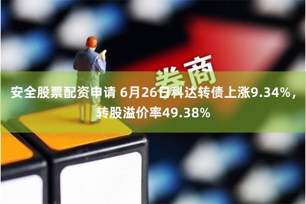 安全股票配资申请 6月26日科达转债上涨9.34%，转股溢价率49.38%