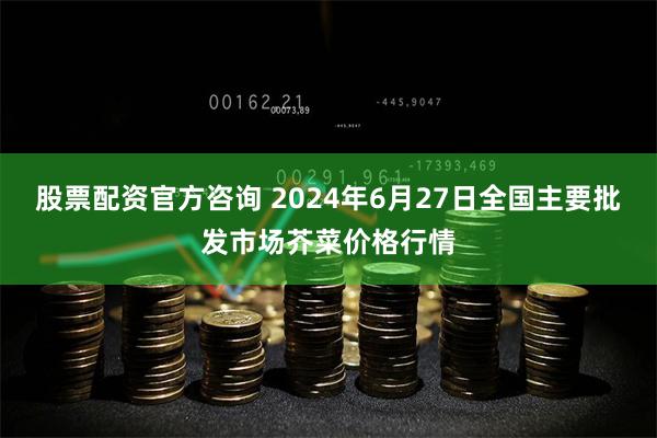 股票配资官方咨询 2024年6月27日全国主要批发市场芥菜价格行情