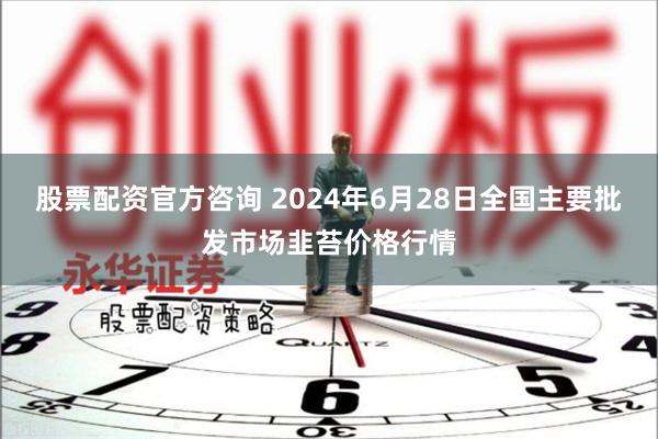 股票配资官方咨询 2024年6月28日全国主要批发市场韭苔价格行情