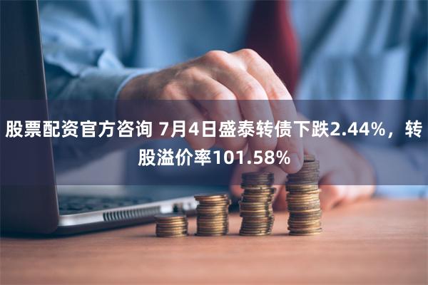 股票配资官方咨询 7月4日盛泰转债下跌2.44%，转股溢价率101.58%