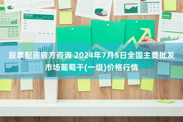 股票配资官方咨询 2024年7月5日全国主要批发市场葡萄干(一级)价格行情