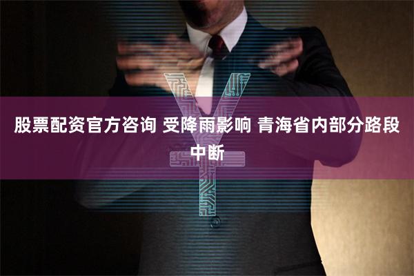 股票配资官方咨询 受降雨影响 青海省内部分路段中断