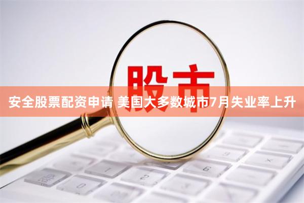 安全股票配资申请 美国大多数城市7月失业率上升