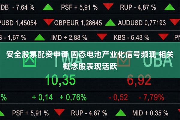 安全股票配资申请 固态电池产业化信号频现 相关概念股表现活跃