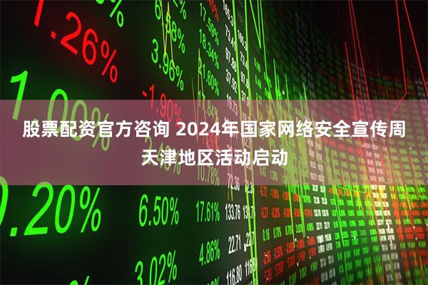 股票配资官方咨询 2024年国家网络安全宣传周天津地区活动启动