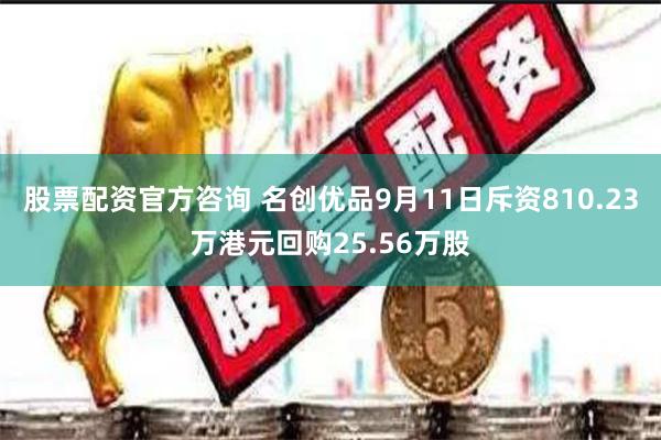 股票配资官方咨询 名创优品9月11日斥资810.23万港元回购25.56万股