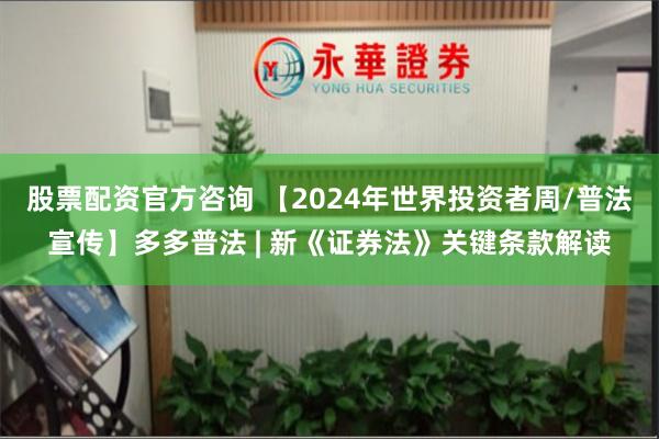 股票配资官方咨询 【2024年世界投资者周/普法宣传】多多普法 | 新《证券法》关键条款解读