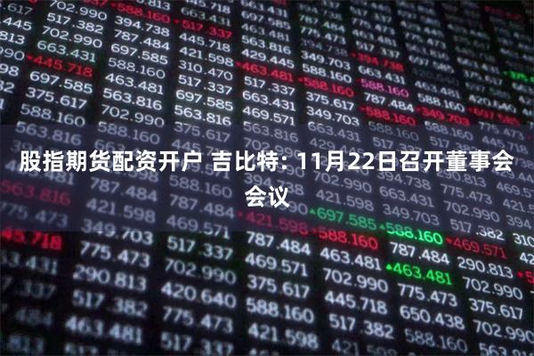 股指期货配资开户 吉比特: 11月22日召开董事会会议