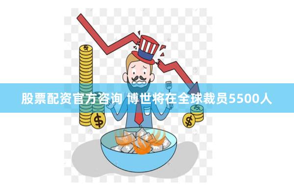 股票配资官方咨询 博世将在全球裁员5500人