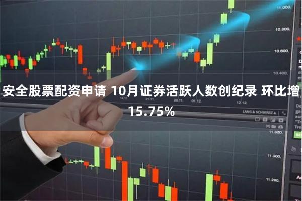 安全股票配资申请 10月证券活跃人数创纪录 环比增15.75%