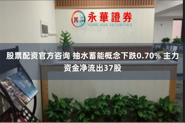 股票配资官方咨询 抽水蓄能概念下跌0.70% 主力资金净流出37股