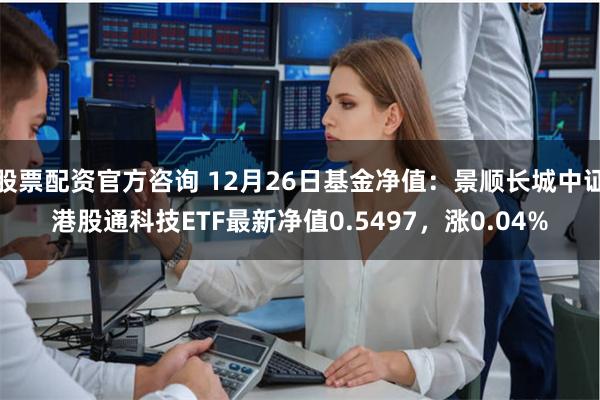 股票配资官方咨询 12月26日基金净值：景顺长城中证港股通科技ETF最新净值0.5497，涨0.04%