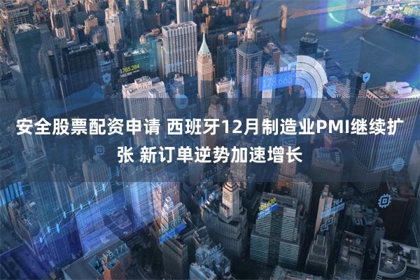 安全股票配资申请 西班牙12月制造业PMI继续扩张 新订单逆势加速增长