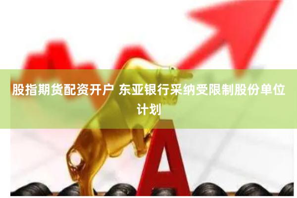 股指期货配资开户 东亚银行采纳受限制股份单位计划