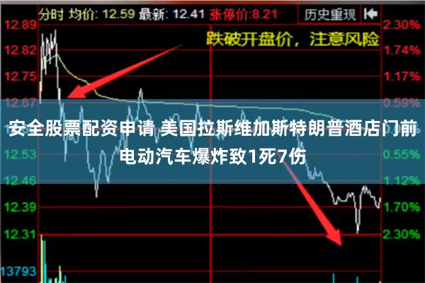安全股票配资申请 美国拉斯维加斯特朗普酒店门前电动汽车爆炸致1死7伤
