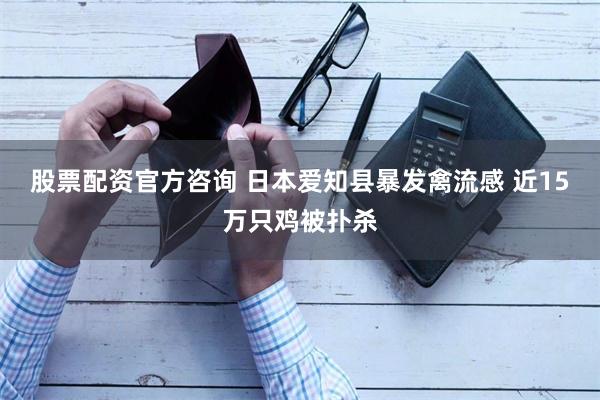 股票配资官方咨询 日本爱知县暴发禽流感 近15万只鸡被扑杀