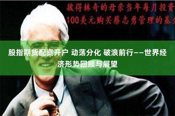 股指期货配资开户 动荡分化 破浪前行——世界经济形势回顾与展望