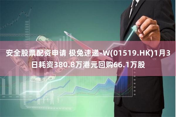 安全股票配资申请 极兔速递-W(01519.HK)1月3日耗资380.8万港元回购66.1万股