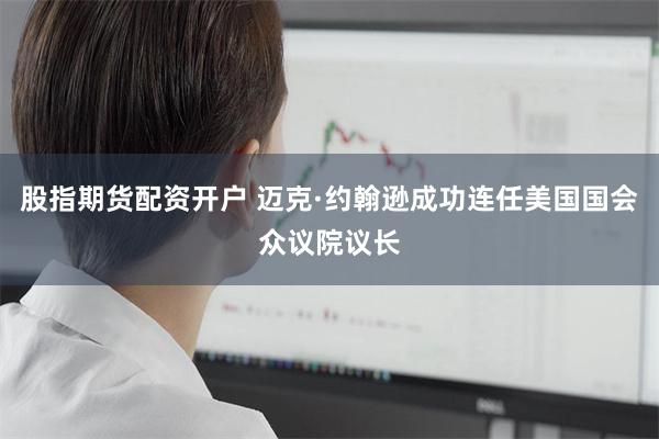 股指期货配资开户 迈克·约翰逊成功连任美国国会众议院议长