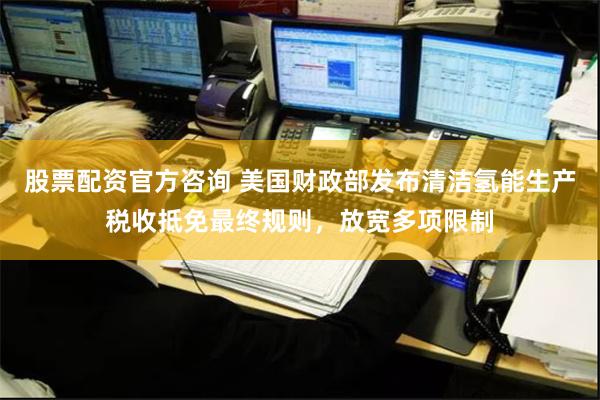 股票配资官方咨询 美国财政部发布清洁氢能生产税收抵免最终规则，放宽多项限制