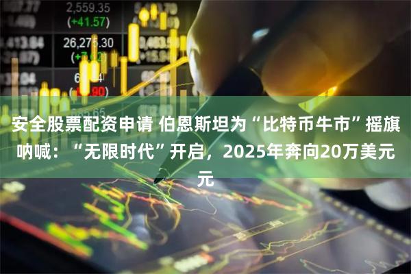 安全股票配资申请 伯恩斯坦为“比特币牛市”摇旗呐喊：“无限时代”开启，2025年奔向20万美元