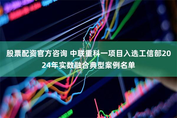 股票配资官方咨询 中联重科一项目入选工信部2024年实数融合典型案例名单